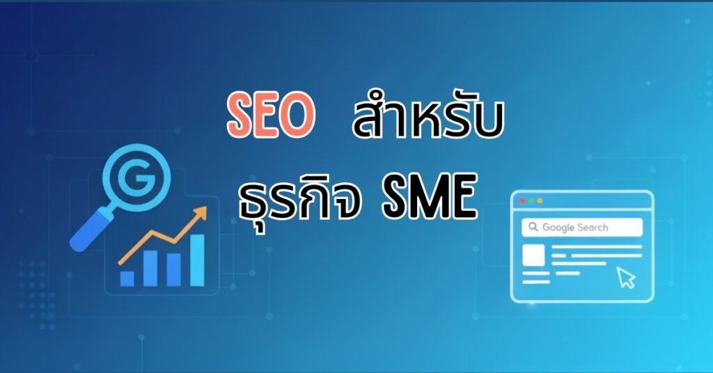 ​SEO สำหรับธุรกิจ SME: คู่มือฉบับสมบูรณ์ ปั้นเว็บให้ติดหน้าแรก Google